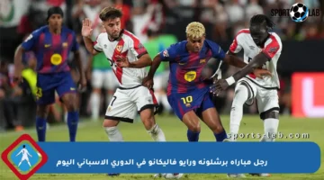 رجل مباراة برشلونة ورايو فاليكانو في الدوري الإسباني اليوم